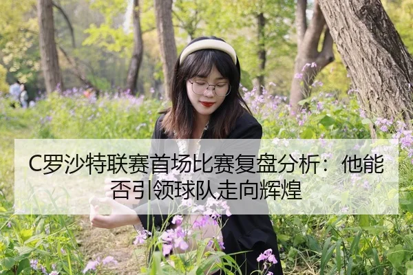 C罗沙特联赛首场比赛复盘分析：他能否引领球队走向辉煌